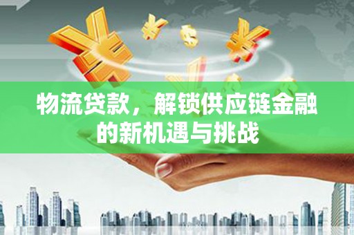 屏边物流贷款，解锁供应链金融的新机遇与挑战