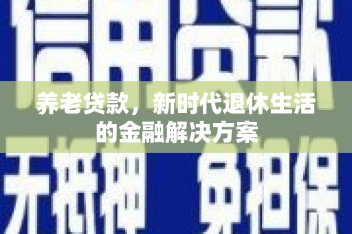 屏边养老贷款，新时代退休生活的金融解决方案