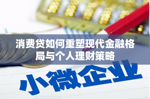 屏边消费贷如何重塑现代金融格局与个人理财策略