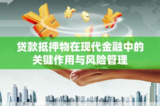 屏边贷款抵押物在现代金融中的关键作用与风险管理