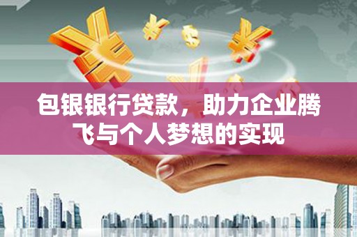 屏边包银银行贷款，助力企业腾飞与个人梦想的实现