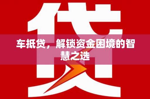屏边车抵贷，解锁资金困境的智慧之选