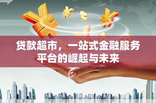 屏边贷款超市，一站式金融服务平台的崛起与未来