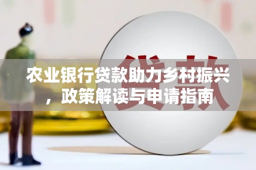 屏边农业银行贷款助力乡村振兴，政策解读与申请指南