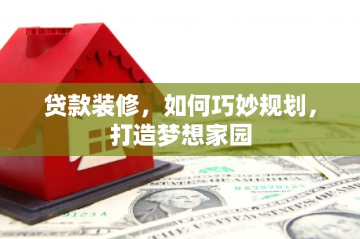 屏边贷款装修，如何巧妙规划，打造梦想家园