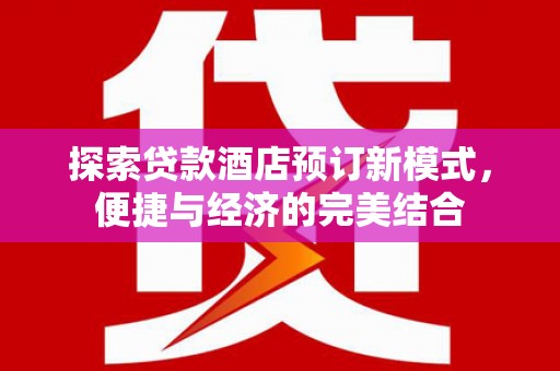 屏边探索贷款酒店预订新模式，便捷与经济的完美结合