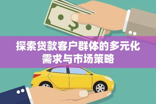 屏边探索贷款客户群体的多元化需求与市场策略