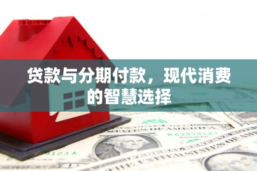 屏边贷款与分期付款，现代消费的智慧选择