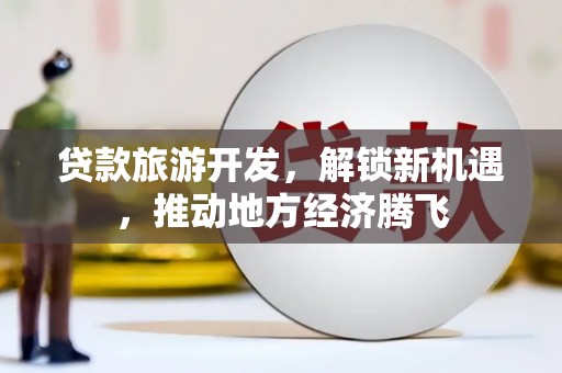 屏边贷款旅游开发，解锁新机遇，推动地方经济腾飞
