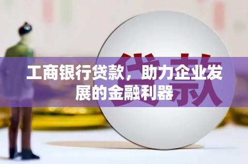 屏边工商银行贷款，助力企业发展的金融利器