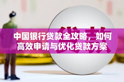 屏边中国银行贷款全攻略，如何高效申请与优化贷款方案
