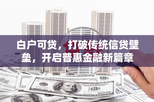屏边白户可贷，打破传统信贷壁垒，开启普惠金融新篇章