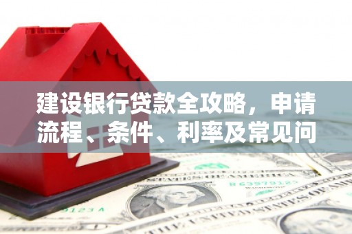 屏边建设银行贷款全攻略，申请流程、条件、利率及常见问题解答