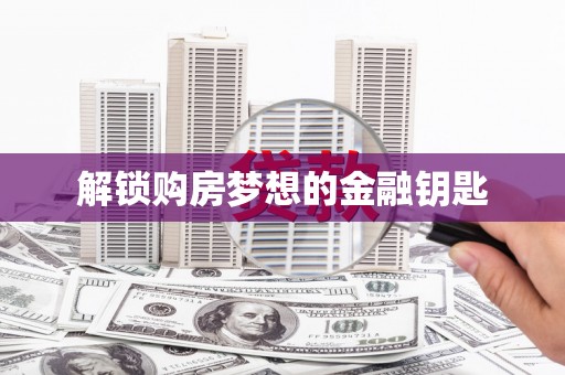 屏边解锁购房梦想的金融钥匙