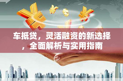 屏边车抵贷，灵活融资的新选择，全面解析与实用指南