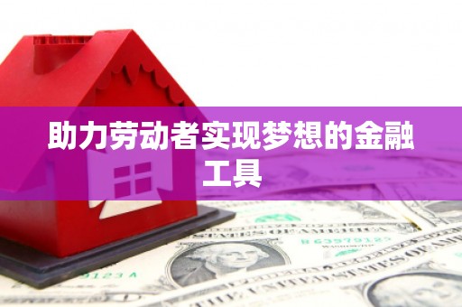 屏边助力劳动者实现梦想的金融工具
