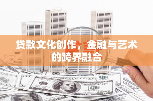 屏边贷款文化创作，金融与艺术的跨界融合