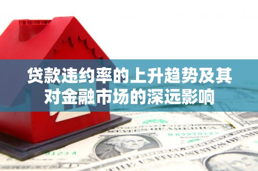 屏边贷款违约率的上升趋势及其对金融市场的深远影响