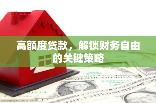 屏边高额度贷款，解锁财务自由的关键策略